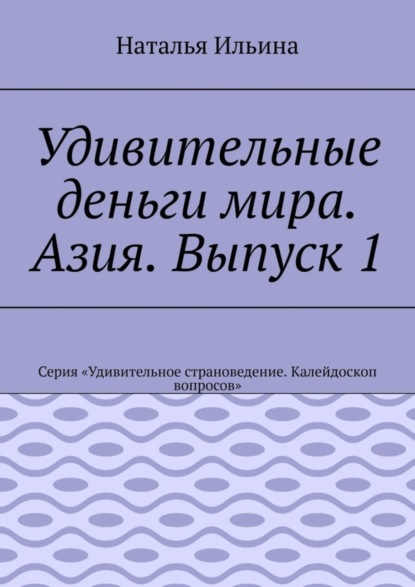 Удивительные деньги мира. Азия. Выпуск 1. Серия «Удивительное страноведение. Калейдоскоп вопросов»