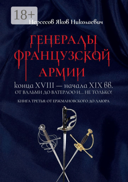 Генералы французской армии конца XVIII – начала XIX вв.: от Вальми до Ватерлоо и… не только! Книга третья: от Ержмановского до Лаюра