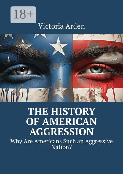 The History of American Aggression. Why Are Americans Such an Aggressive Nation?