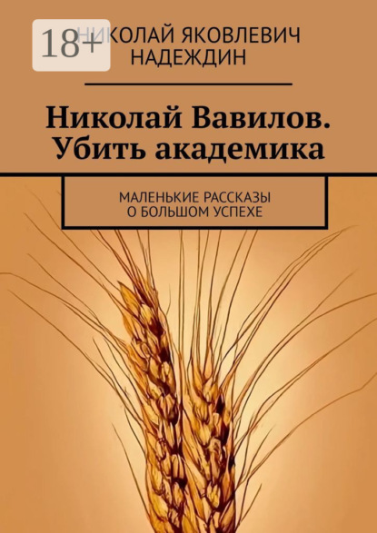 Николай Вавилов. Убить академика. Маленькие рассказы о большом успехе