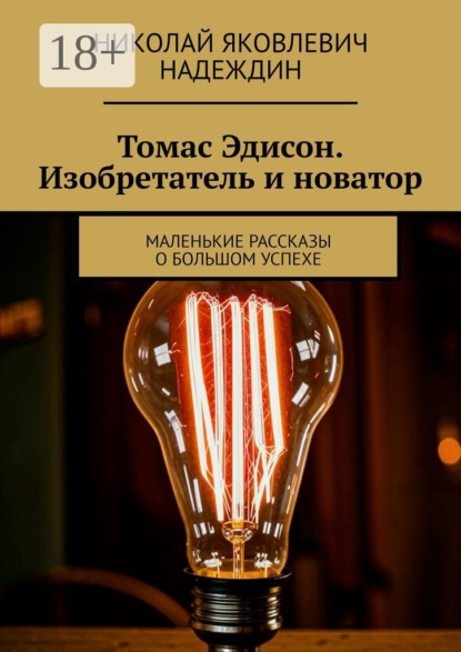Томас Эдисон. Изобретатель и новатор. Маленькие рассказы о большом успехе