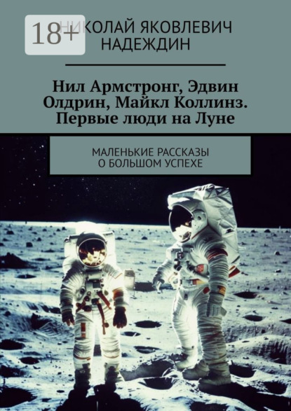 Нил Армстронг, Эдвин Олдрин, Майкл Коллинз. Первые люди на Луне. Маленькие рассказы о большом успехе