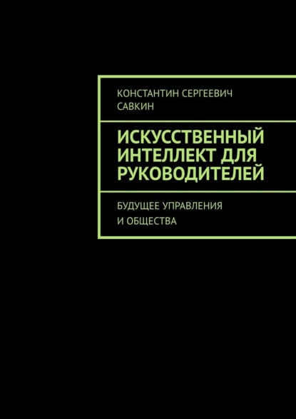 Искусственный интеллект для руководителей. Будущее управления и общества