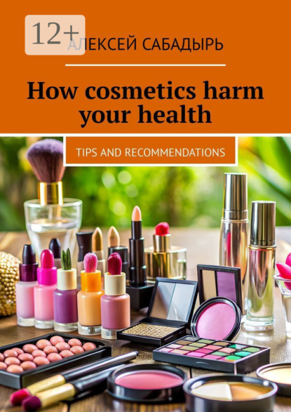 How cosmetics harm your health. Tips and recommendations