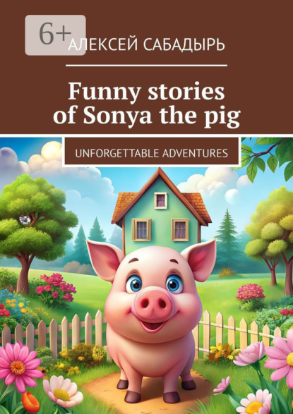 Funny stories of Sonya the pig. Unforgettable adventures