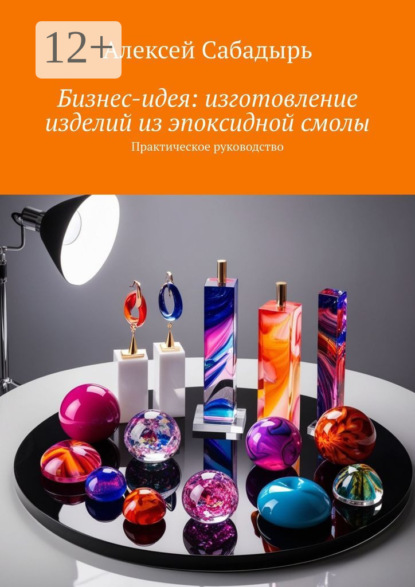 Бизнес-идея: изготовление изделий из эпоксидной смолы. Практическое руководство