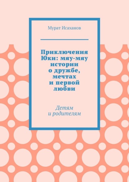 Приключения Юки: мяу-мяу истории о дружбе, мечтах и первой любви. Детям и родителям