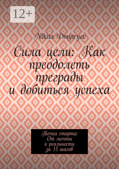 Сила цели: Как преодолеть преграды и добиться успеха. Точка старта: От мечты к реальности за 15 шагов
