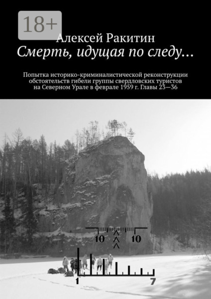 Смерть, идущая по следу… Попытка историко-криминалистической реконструкции обстоятельств гибели группы свердловских туристов на Северном Урале в феврале 1959 г. Главы 23—36