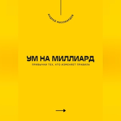 Ум на миллиард. Привычки тех, кто изменяет правила