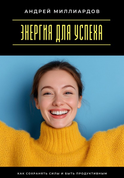 Энергия для успеха. Как сохранять силы и быть продуктивным