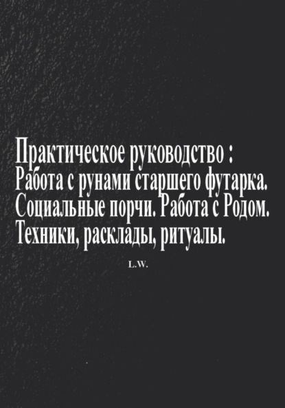 Практическое руководство по работе с рунами старшего футарка в теме: Социальные порчи, работа с родом, техники, расклады, ритуалы