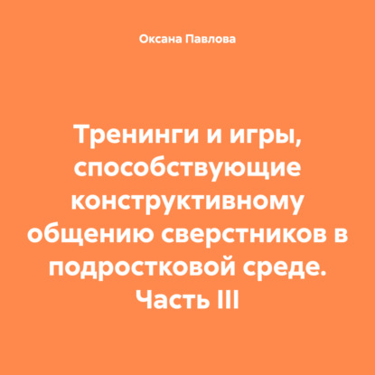 Тренинги и игры, способствующие конструктивному общению сверстников в подростковой среде. Часть III