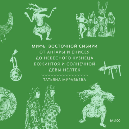 Мифы Восточной Сибири. От Ангары и Енисея до небесного кузнеца Божинтоя и солнечной девы Нёлтек