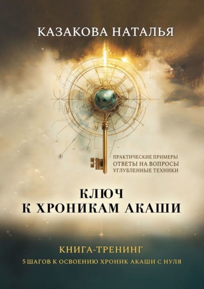 Ключ к Хроникам Акаши. Книга-тренинг. 5 шагов к освоению Хроник Акаши с нуля