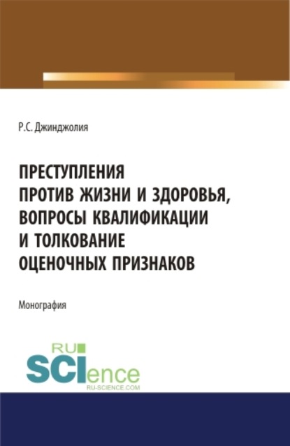Преступления против жизни и здоровья, вопросы квалификации и толкование оценочных признаков. (Адъюнктура, Аспирантура, Бакалавриат, Магистратура, Специалитет). Монография.