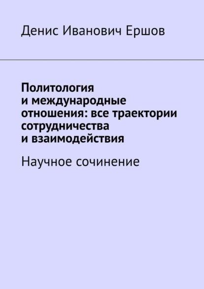 Политология и международные отношения: все траектории сотрудничества и взаимодействия. Научное сочинение