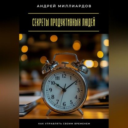 Секреты продуктивных людей. Как управлять своим временем