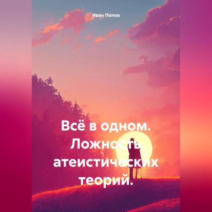 Всё в одном. Ложность атеистических теорий.