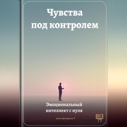 Чувства под контролем: Эмоциональный интеллект с нуля
