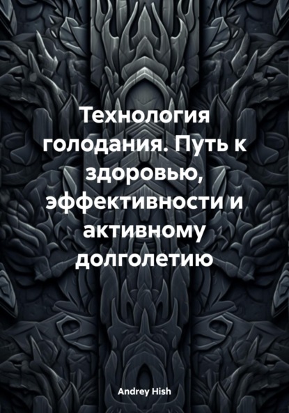 Технология голодания. Путь к здоровью, эффективности и активному долголетию