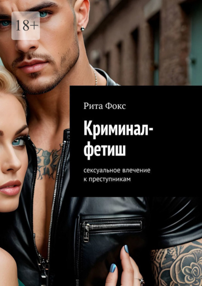 Криминал-фетиш. Сексуальное влечение к преступникам