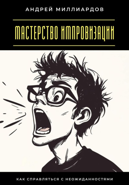 Мастерство импровизации. Как справляться с неожиданностями