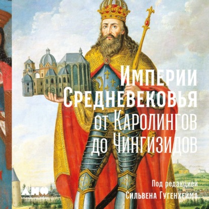 Империи Средневековья. От Каролингов до Чингизидов
