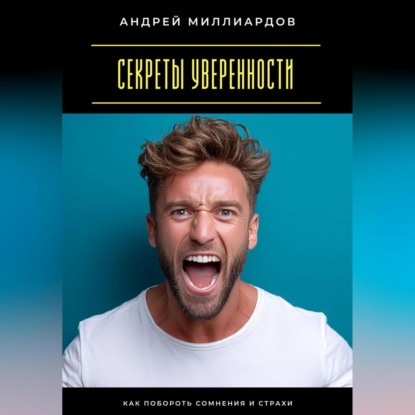 Секреты уверенности. Как побороть сомнения и страхи