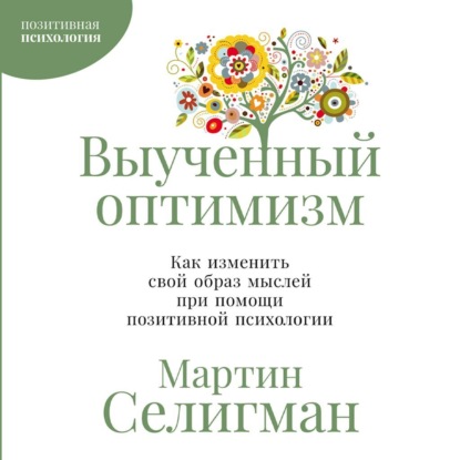 Выученный оптимизм: Как изменить свой образ мыслей при помощи позитивной психологии
