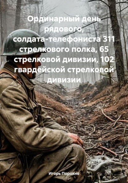 Ординарный день рядового, солдата-телефониста 311 стрелкового полка, 65 стрелковой дивизии, 102 гвардейской стрелковой дивизии