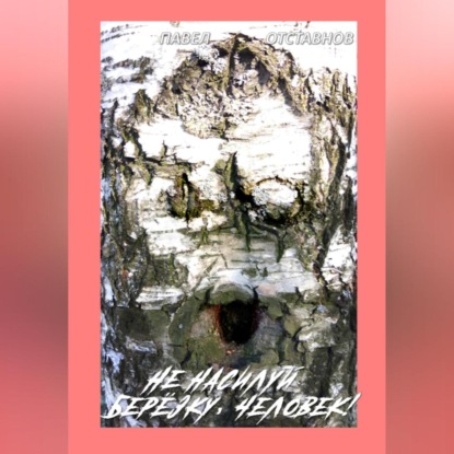 Не насилуй берёзку, Человек!