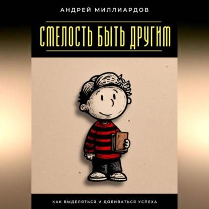 Смелость быть другим. Как выделяться и добиваться успеха