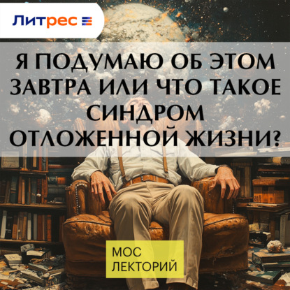Я подумаю об этом завтра или что такое синдром отложенной жизни?