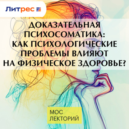 Доказательная психосоматика: как психологические проблемы влияют на физическое здоровье?