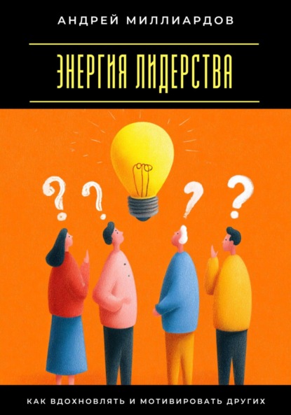 Энергия лидерства. Как вдохновлять и мотивировать других