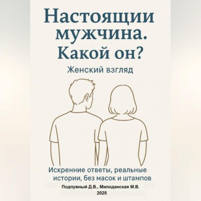 Настоящий мужчина. Какой он? Женский взгляд. Искренние ответы, реальные истории, без масок и штампов.