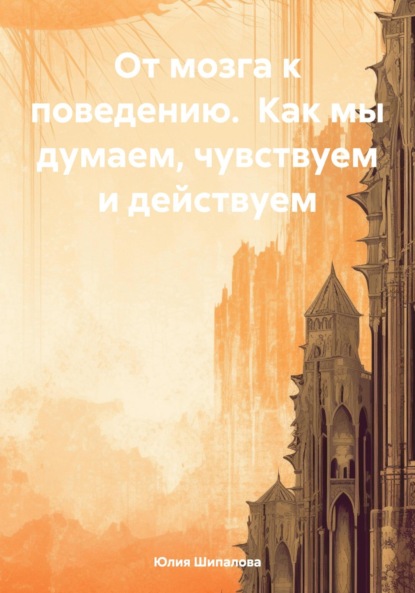 От мозга к поведению. Как мы думаем, чувствуем и действуем