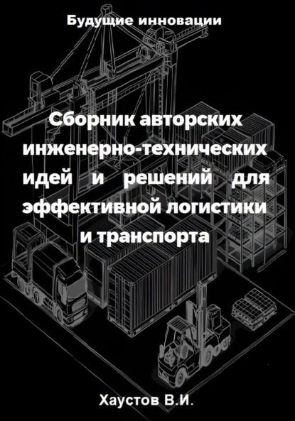 Сборник авторских инженерно-технических идей и решений для эффективной логистики и транспорта