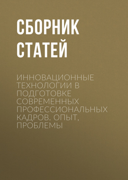 Инновационные технологии в подготовке современных профессиональных кадров. Опыт, проблемы