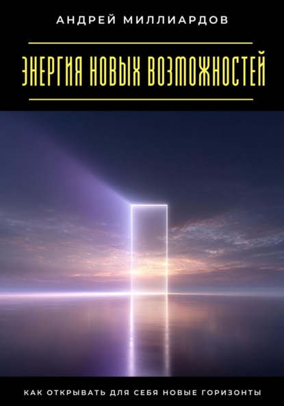 Энергия новых возможностей. Как открывать для себя новые горизонты