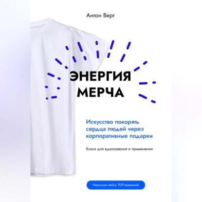Энергия мерча. Искусство покорять сердца людей через корпоративные подарки. Книга для вдохновения и применения