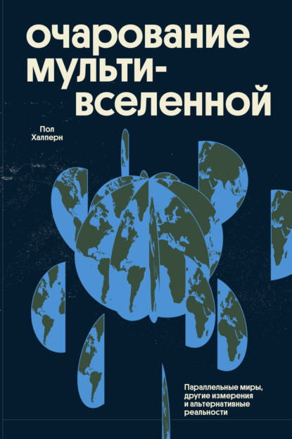 Очарование мультивселенной. Параллельные миры, другие измерения и альтернативные реальности