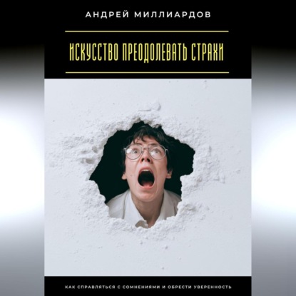 Искусство преодолевать страхи. Как справляться с сомнениями и обрести уверенность