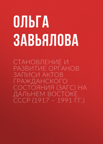 Становление и развитие органов записи актов гражданского состояния (ЗАГС) на Дальнем востоке СССР (1917 – 1991 гг.)
