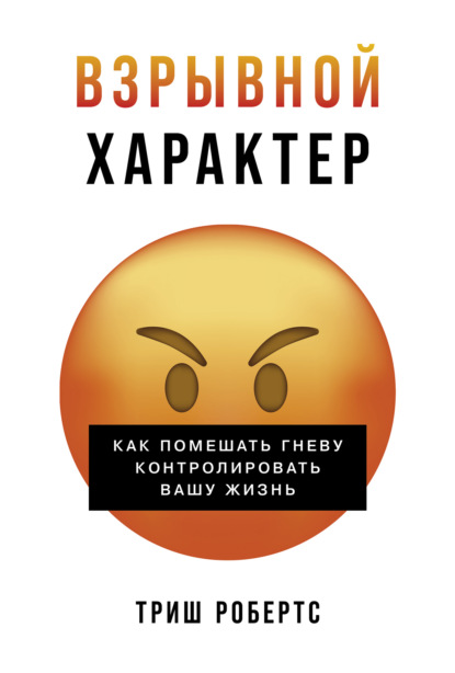 Взрывной характер: Как помешать гневу контролировать вашу жизнь