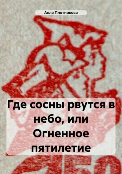 Где сосны рвутся в небо, или Огненное пятилетие