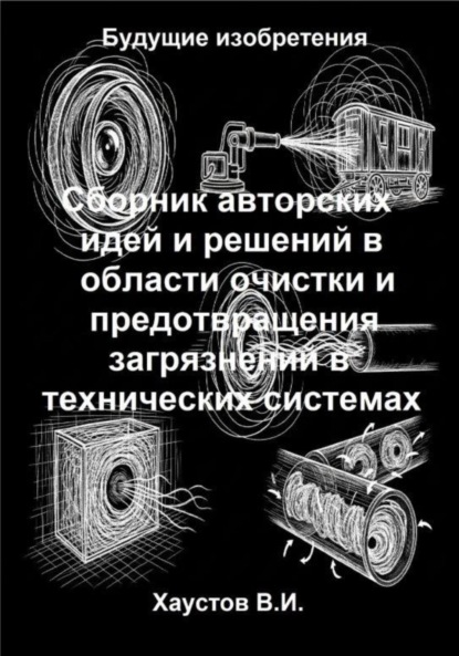 Сборник авторских физико-технических идей и решений в области очистки и предотвращения загрязнений в технических системах