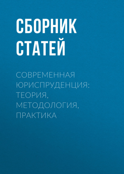 Современная юриспруденция: теория, методология, практика