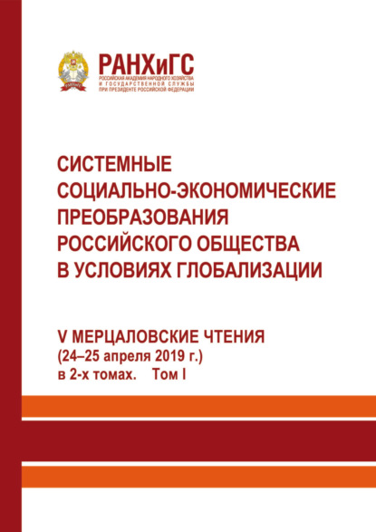 Системные социально-экономические преобразования российского общества в условиях глобализации. V-е Мерцаловские чтения (24–25 апреля 2019 г.) в 2-х томах. Том 1